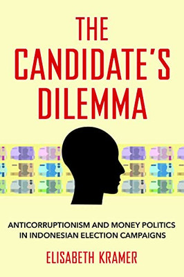 The Candidate's Dilemma: Anticorruptionism And Money Politics In Indonesian Election Campaigns