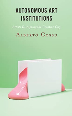 Autonomous Art Institutions: Artists Disrupting The Creative City