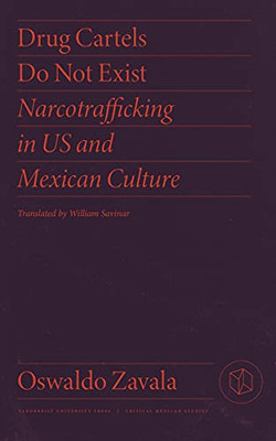 Drug Cartels Do Not Exist: Narcotrafficking In Us And Mexican Culture (Critical Mexican Studies)