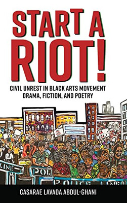 Start A Riot!: Civil Unrest In Black Arts Movement Drama, Fiction, And Poetry (Margaret Walker Alexander Series In African American Studies)