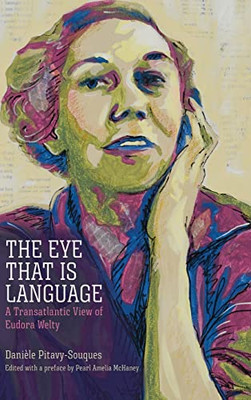 The Eye That Is Language: A Transatlantic View Of Eudora Welty (Critical Perspectives On Eudora Welty)