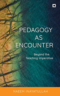 Pedagogy As Encounter: Beyond The Teaching Imperative (Creative Interventions In Global Politics)