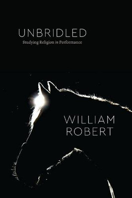 Unbridled: Studying Religion In Performance (Class 200: New Studies In Religion)