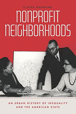 Nonprofit Neighborhoods: An Urban History Of Inequality And The American State (Historical Studies Of Urban America)