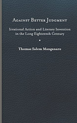 Against Better Judgment: Irrational Action And Literary Invention In The Long Eighteenth Century