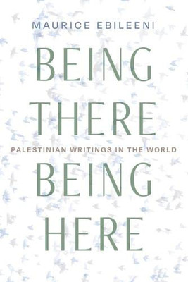 Being There, Being Here: Palestinian Writings In The World (Contemporary Issues In The Middle East)