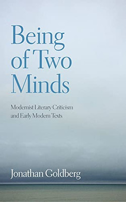 Being Of Two Minds: Modernist Literary Criticism And Early Modern Texts