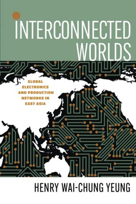 Interconnected Worlds: Global Electronics And Production Networks In East Asia (And Technology In The World Economy)