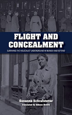 Flight And Concealment: Surviving The Holocaust Underground In Munich And Beyond