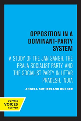 Opposition In A Dominant-Party System: A Study Of The Jan Sangh, The Praja Socialist Party, And The Socialist Party In Uttar Pradesh, India (Center For South And Southeast Asia Studies, Uc Berkeley)
