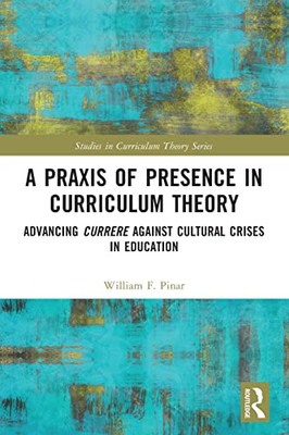 A Praxis Of Presence In Curriculum Theory (Studies In Curriculum Theory Series)
