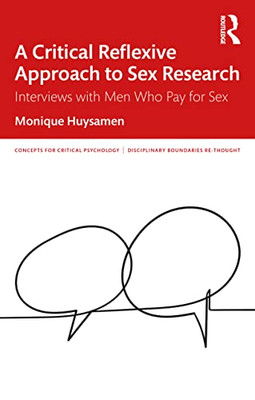 A Critical Reflexive Approach To Sex Research: Interviews With Men Who Pay For Sex (Concepts For Critical Psychology)