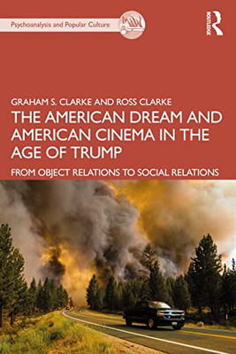 The American Dream And American Cinema In The Age Of Trump: From Object Relations To Social Relations (The Psychoanalysis And Popular Culture Series)