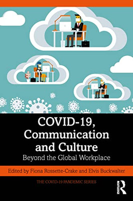 Covid-19, Communication And Culture: Beyond The Global Workplace (The Covid-19 Pandemic Series)