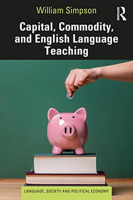 Capital, Commodity, And English Language Teaching (Language, Society And Political Economy)