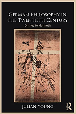 German Philosophy In The Twentieth Century: Dilthey To Honneth