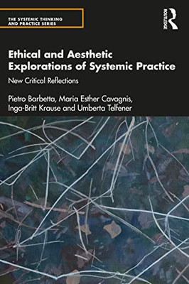 Ethical And Aesthetic Explorations Of Systemic Practice: New Critical Reflections (The Systemic Thinking And Practice Series)