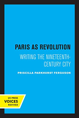 Paris As Revolution: Writing The Nineteenth-Century City