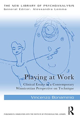 Playing At Work: Clinical Essays In A Contemporary Winnicottian Perspective On Technique (The New Library Of Psychoanalysis)