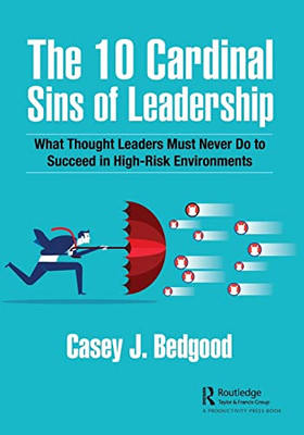 The 10 Cardinal Sins Of Leadership: What Thought Leaders Must Never Do To Succeed In High-Risk Environments