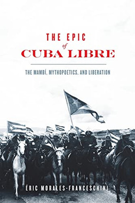 The Epic Of Cuba Libre: The Mambí, Mythopoetics, And Liberation (New World Studies)