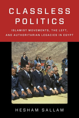 Classless Politics: Islamist Movements, The Left, And Authoritarian Legacies In Egypt (Columbia Studies In Middle East Politics)
