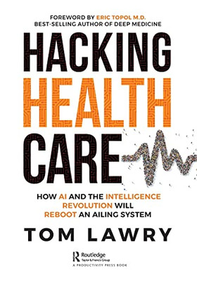 Hacking Healthcare: How Ai And The Intelligence Revolution Will Reboot An Ailing System