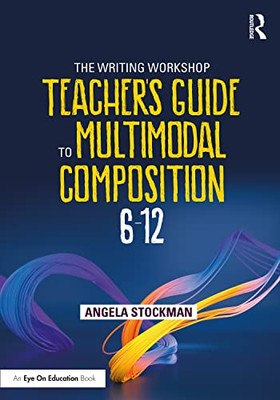 The Writing Workshop Teacher's Guide To Multimodal Composition (6-12)