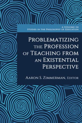 Problematizing The Profession Of Teaching From An Existential Perspective (Studies In The Philosophy Of Education)