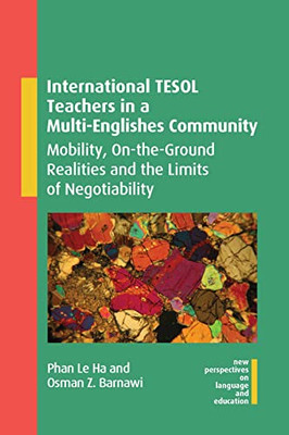 International Tesol Teachers In A Multi-Englishes Community: Mobility, On-The-Ground Realities And The Limits Of Negotiability (New Perspectives On Language And Education, 108)