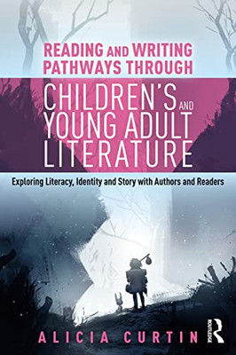 Reading And Writing Pathways Through ChildrenS And Young Adult Literature: Exploring Literacy, Identity And Story With Authors And Readers