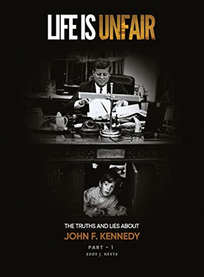 Life Is Unfair: The Truths And Lies About John F. Kennedy (Tome I)