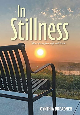 In Stillness: Short Stories From A Life Well Lived...