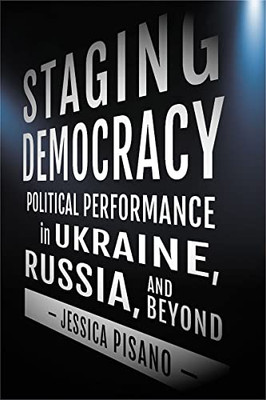 Staging Democracy: Political Performance In Ukraine, Russia, And Beyond (Niu Series In Slavic, East European, And Eurasian Studies)