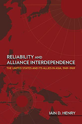 Reliability And Alliance Interdependence: The United States And Its Allies In Asia, 19491969 (Cornell Studies In Security Affairs)