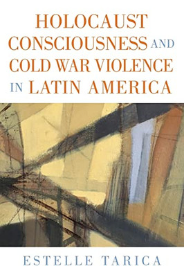 Holocaust Consciousness And Cold War Violence In Latin America (Suny Latin American And Iberian Thought And Culture)