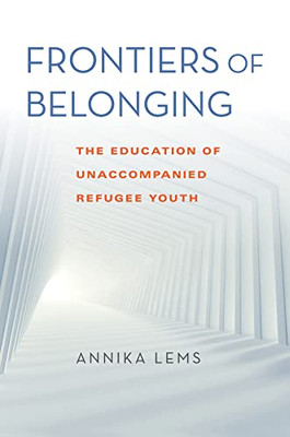 Frontiers Of Belonging: The Education Of Unaccompanied Refugee Youth (Worlds In Crisis: Refugees, Asylum, And Forced Migration)