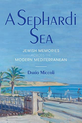 A Sephardi Sea: Jewish Memories Across The Modern Mediterranean (Sephardi And Mizrahi Studies)