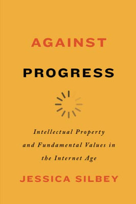 Against Progress: Intellectual Property And Fundamental Values In The Internet Age