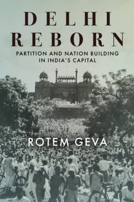 Delhi Reborn: Partition And Nation Building In India's Capital (South Asia In Motion)