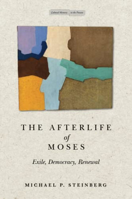 The Afterlife Of Moses: Exile, Democracy, Renewal (Memory In The Present)