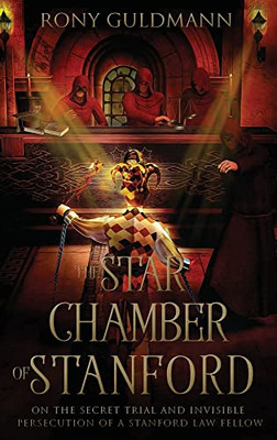 The Star Chamber Of Stanford: On The Secret Trial And Invisible Persecution Of A Stanford Law Fellow