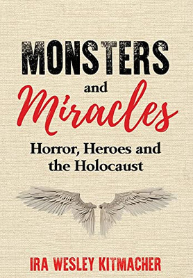 Monsters And Miracles: Horror, Heroes And The Holocaust (Holocaust Survivor True Stories Wwii)