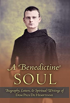 A Benedictine Soul: Biography, Letters, And Spiritual Writings Of Dom Pius De Hemptinne