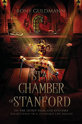 The Star Chamber Of Stanford: On The Secret Trial And Invisible Persecution Of A Stanford Law Fellow