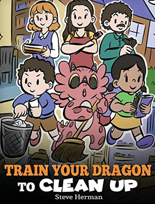 Train Your Dragon To Clean Up: A Story To Teach Kids To Clean Up Their Own Messes And Pick Up After Themselves (My Dragon Books)