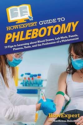 Howexpert Guide To Phlebotomy: 70 Tips To Learning About Blood Draws, Lab Work, Panels, Plasma, Tests, And The Profession Of A Phlebotomist