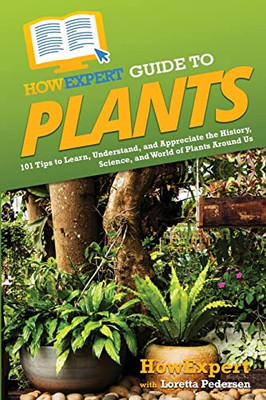 Howexpert Guide To Plants: 101 Tips To Learn, Understand, And Appreciate The History, Science, And World Of Plants Around Us