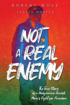 Not A Real Enemy: The True Story Of A Hungarian Jewish Man's Fight For Freedom (Holocaust Survivor True Stories Wwii)