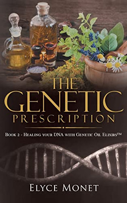 The Genetic Prescription: Book 2 - Healing Your Dna With Genetic Oil Elixirs(Tm)